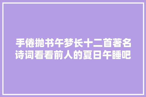 手倦抛书午梦长十二首著名诗词看看前人的夏日午睡吧