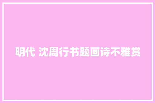 明代 沈周行书题画诗不雅赏
