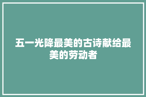 五一光降最美的古诗献给最美的劳动者