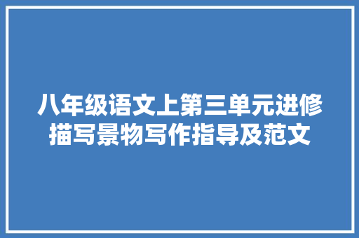 八年级语文上第三单元进修描写景物写作指导及范文