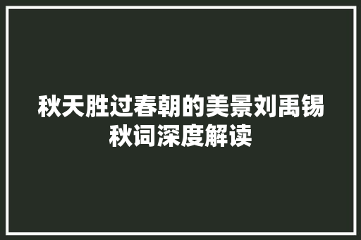 秋天胜过春朝的美景刘禹锡秋词深度解读