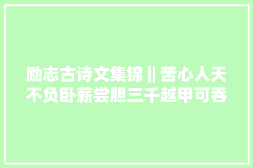 励志古诗文集锦‖苦心人天不负卧薪尝胆三千越甲可吞吴