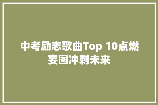 中考励志歌曲Top 10点燃妄图冲刺未来