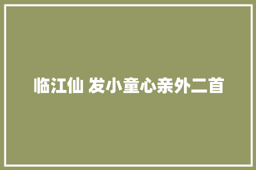 临江仙 发小童心亲外二首