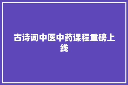 古诗词中医中药课程重磅上线