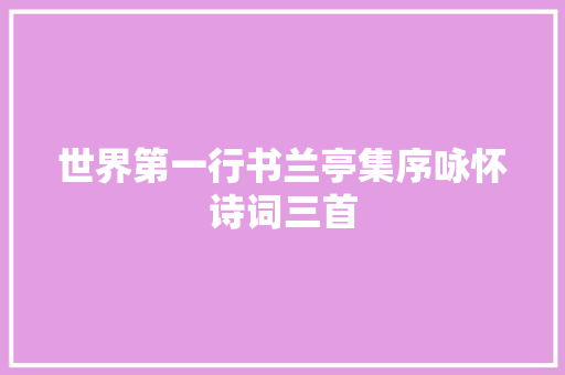 世界第一行书兰亭集序咏怀诗词三首