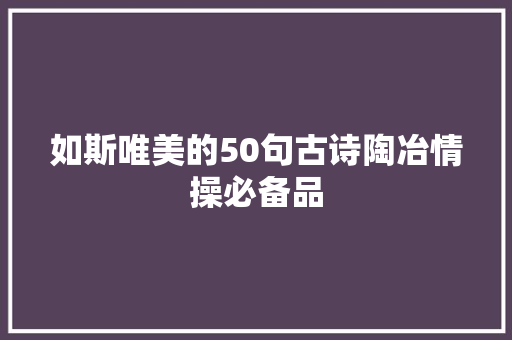如斯唯美的50句古诗陶冶情操必备品