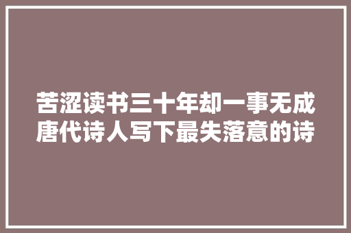 苦涩读书三十年却一事无成唐代诗人写下最失落意的诗篇