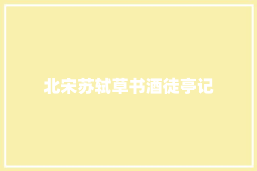 北宋苏轼草书酒徒亭记