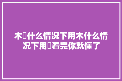木朩什么情况下用木什么情况下用朩看完你就懂了