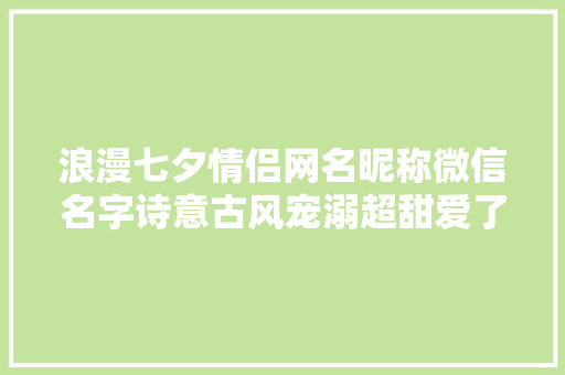浪漫七夕情侣网名昵称微信名字诗意古风宠溺超甜爱了