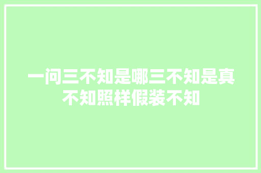 一问三不知是哪三不知是真不知照样假装不知