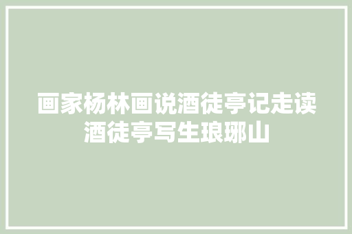 画家杨林画说酒徒亭记走读酒徒亭写生琅琊山