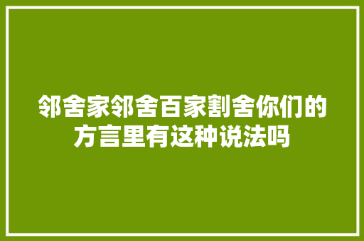 邻舍家邻舍百家割舍你们的方言里有这种说法吗