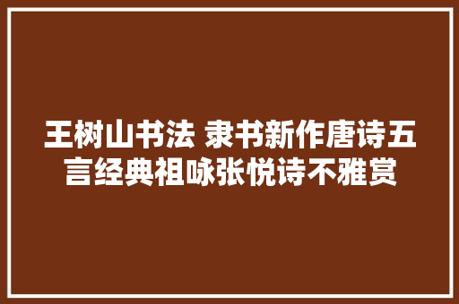 王树山书法 隶书新作唐诗五言经典祖咏张悦诗不雅赏