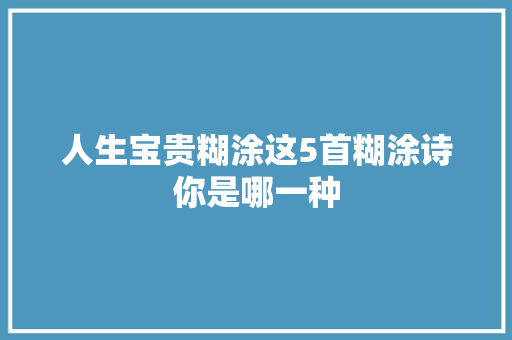 人生宝贵糊涂这5首糊涂诗你是哪一种