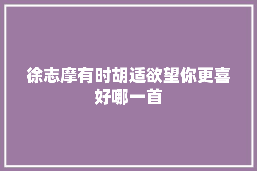 徐志摩有时胡适欲望你更喜好哪一首