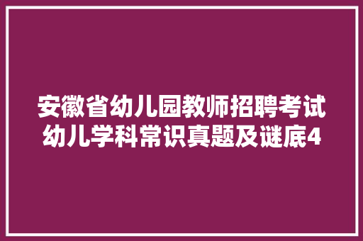 安徽省幼儿园教师招聘考试幼儿学科常识真题及谜底40套
