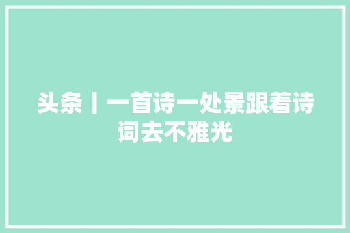 头条丨一首诗一处景跟着诗词去不雅光