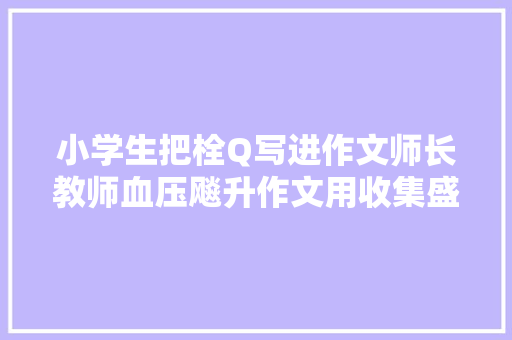 小学生把栓Q写进作文师长教师血压飚升作文用收集盛行语扣分吗