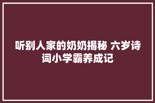 听别人家的奶奶揭秘 六岁诗词小学霸养成记