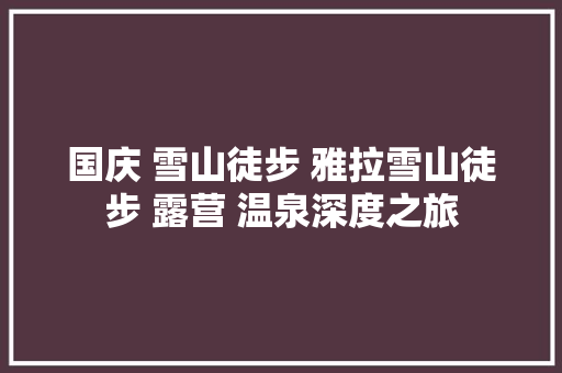 国庆 雪山徒步 雅拉雪山徒步 露营 温泉深度之旅