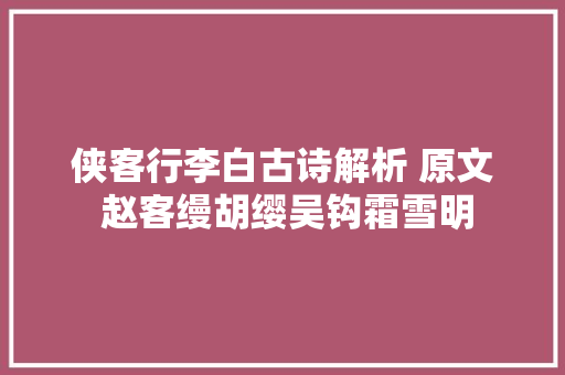 侠客行李白古诗解析 原文 赵客缦胡缨吴钩霜雪明