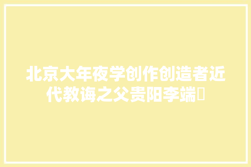 北京大年夜学创作创造者近代教诲之父贵阳李端棻