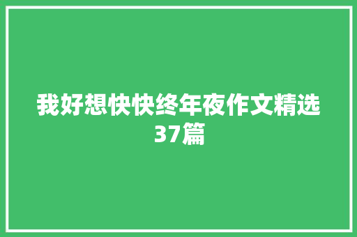 我好想快快终年夜作文精选37篇