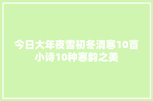 今日大年夜雪初冬清寒10首小诗10种寒韵之美 今日大年夜雪初冬清寒10首小诗10种寒韵之美