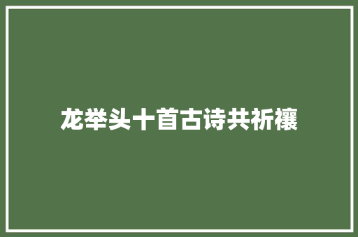 龙举头十首古诗共祈禳 龙举头十首古诗共祈禳