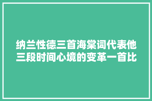 纳兰性德三首海棠词代表他三段时间心境的变革一首比一首凄美