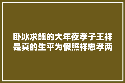 卧冰求鲤的大年夜孝子王祥是真的生平为假照样忠孝两全