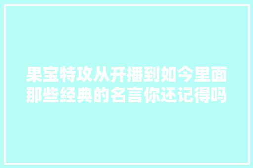 果宝特攻从开播到如今里面那些经典的名言你还记得吗