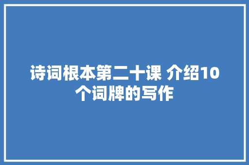 诗词根本第二十课 介绍10个词牌的写作