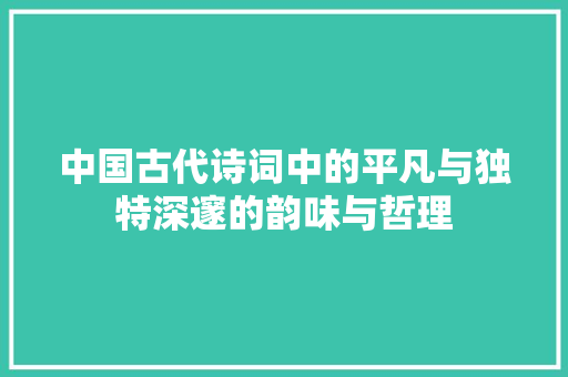 中国古代诗词中的平凡与独特深邃的韵味与哲理