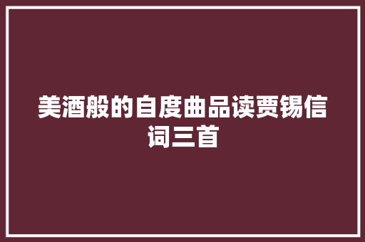 美酒般的自度曲品读贾锡信词三首