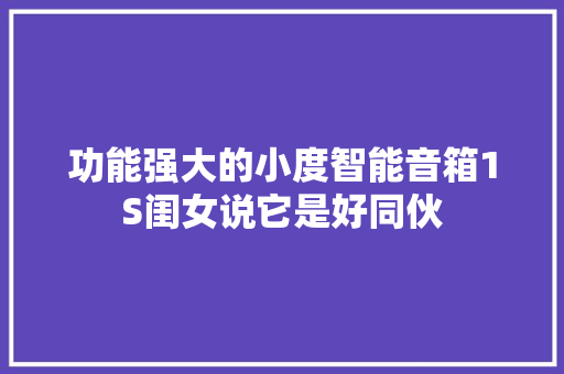 功能强大的小度智能音箱1S闺女说它是好同伙