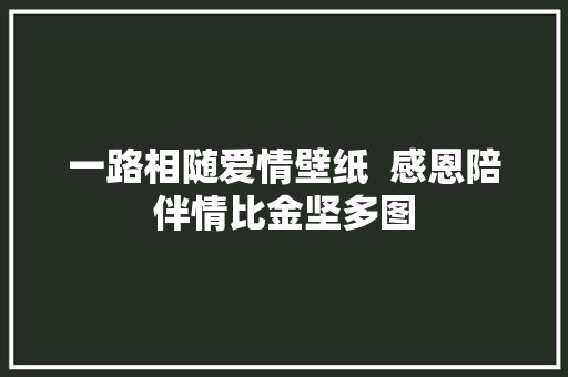 一路相随爱情壁纸  感恩陪伴情比金坚多图