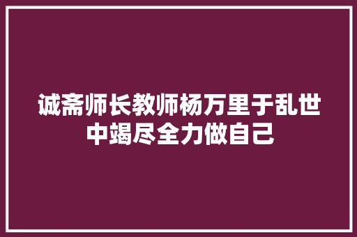 诚斋师长教师杨万里于乱世中竭尽全力做自己
