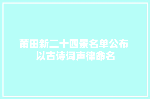 莆田新二十四景名单公布 以古诗词声律命名