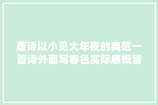 唐诗以小见大年夜的典范一首诗外面写春色实际感慨皆在不言中