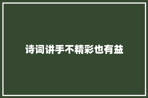 诗词讲手不精彩也有益