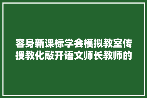 容身新课标学会模拟教室传授教化敲开语文师长教师的那扇门