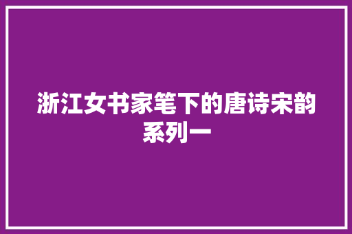 浙江女书家笔下的唐诗宋韵系列一