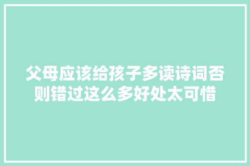 父母应该给孩子多读诗词否则错过这么多好处太可惜