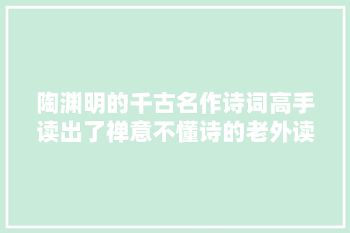 陶渊明的千古名作诗词高手读出了禅意不懂诗的老外读完却乐了