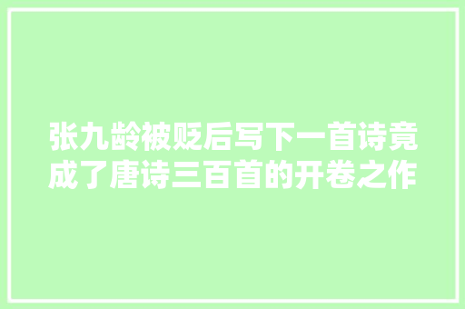 张九龄被贬后写下一首诗竟成了唐诗三百首的开卷之作