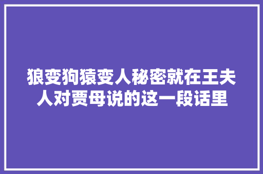 狼变狗猿变人秘密就在王夫人对贾母说的这一段话里