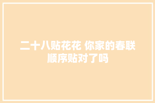 二十八贴花花 你家的春联顺序贴对了吗